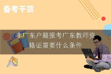 非广东户籍报考广东教师资格证需要什么条件