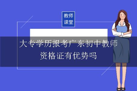大专学历报考广东初中教师资格证有优势吗
