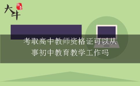 考取高中教师资格证可以从事初中教育教学工作吗