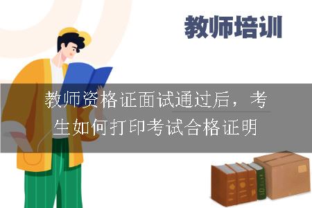 教师资格证面试通过后，考生如何打印考试合格证明