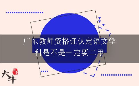 广东教师资格证认定语文学科是不是一定要二甲