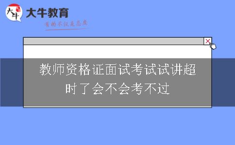 教师资格证面试考试试讲超时了会不会考不过