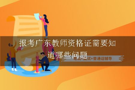 报考广东教师资格证需要知道哪些问题