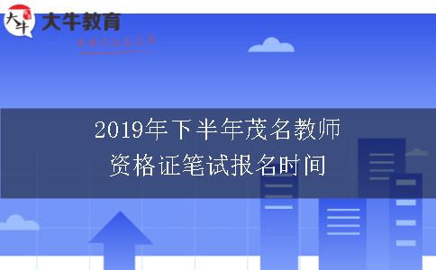 2019年下半年茂名教师资格证笔试报名时间