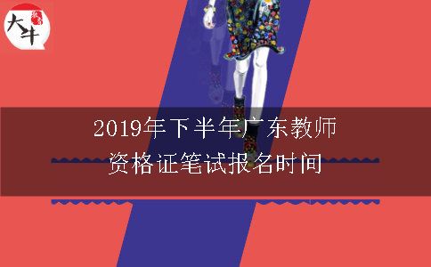 2019年下半年广东教师资格证笔试报名时间