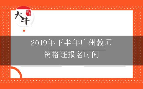 2019年下半年广州教师资格证报名时间