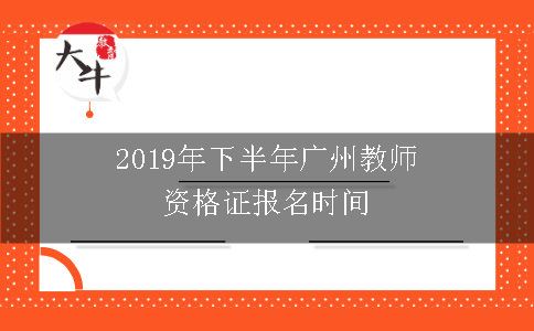 2019年下半年广州教师资格证报名时间