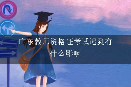 广东教师资格证考试迟到有什么影响