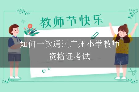 如何一次通过广州小学教师资格证考试