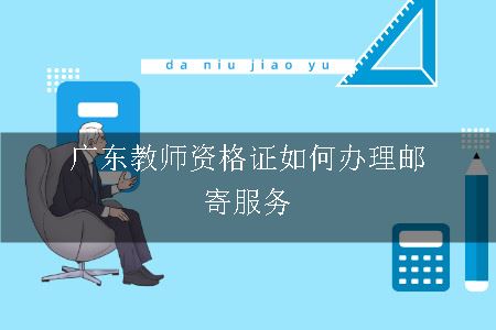 广东教师资格证如何办理邮寄服务