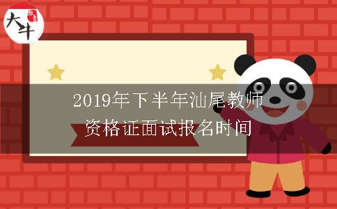 2019年下半年汕尾教师资格证面试报名时间