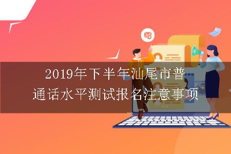2019年下半年汕尾市普通话水平测试报名注意事项