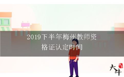 2019下半年梅州教师资格证认定时间