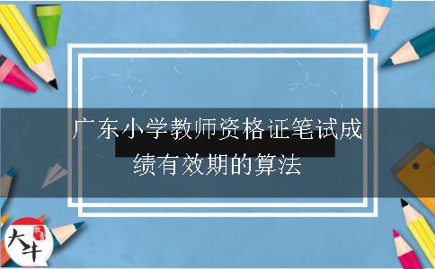 广东小学教师资格证笔试成绩有效期的算法