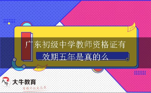 广东初级中学教师资格证有效期五年是真的么