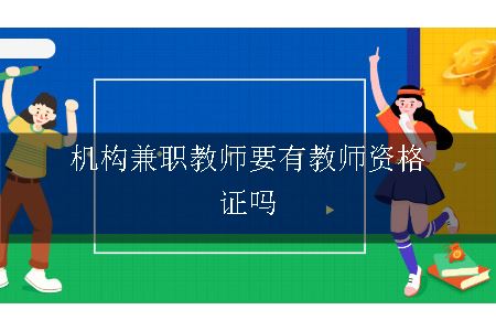 机构兼职教师要有教师资格证吗