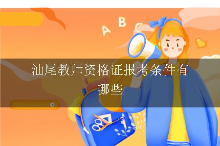 汕尾教师资格证报考条件有哪些