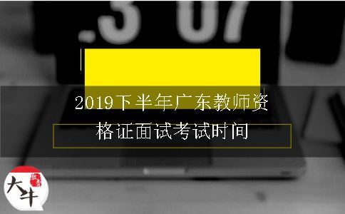 2019下半年广东教师资格证面试考试时间