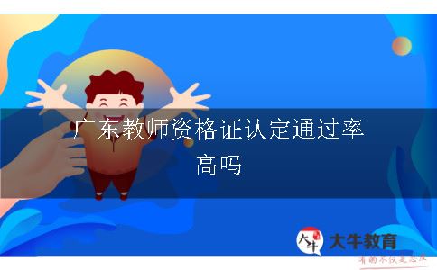 广东教师资格证认定通过率高吗