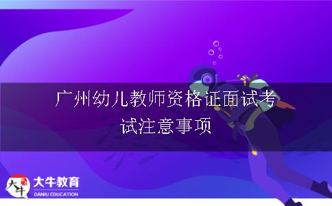广州幼儿教师资格证面试考试注意事项