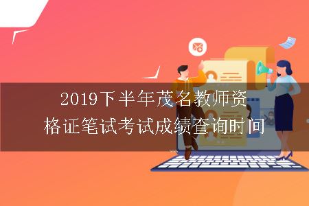 2019下半年茂名教师资格证笔试考试成绩查询时间