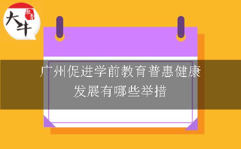 广州促进学前教育普惠健康发展有哪些举措