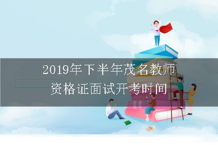 2019年下半年茂名教师资格证面试开考时间