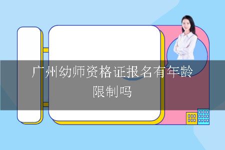 广州幼师资格证报名有年龄限制吗