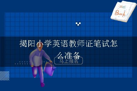 揭阳小学英语教师证笔试怎么准备