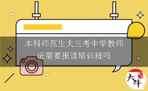 本科师范生大三考中学教师证需要报读培训班吗