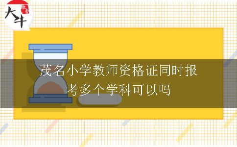 茂名小学教师资格证同时报考多个学科可以吗