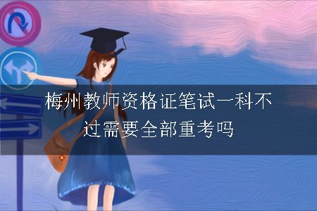 梅州教师资格证笔试一科不过需要全部重考吗