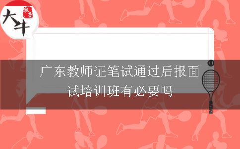 广东教师证笔试通过后报面试培训班有必要吗