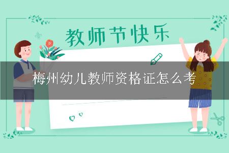 梅州幼儿教师资格证怎么考