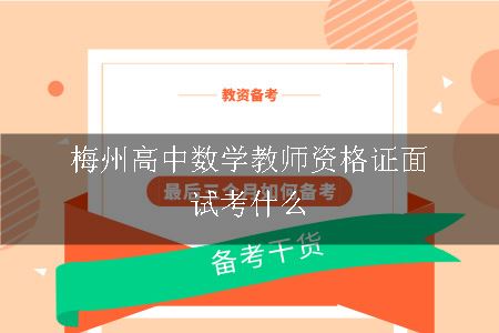 梅州高中数学教师资格证面试考什么