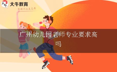 广州幼儿园老师专业要求高吗