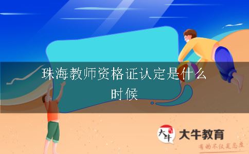珠海教师资格证认定是什么时候