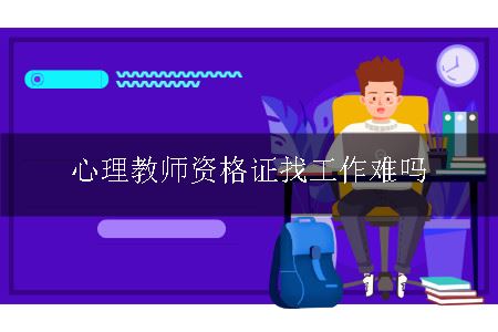 心理教师资格证找工作难吗