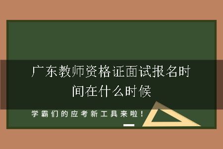 广东教师资格证面试报名时间在什么时候