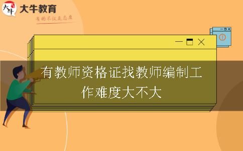 有教师资格证找教师编制工作难度大不大