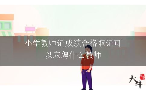小学教师证成绩合格取证可以应聘什么教师