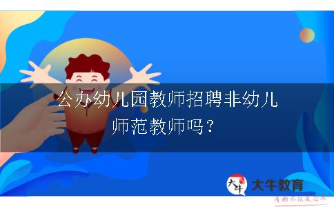 公办幼儿园教师招聘非幼儿师范教师吗？