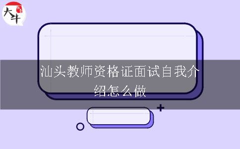 汕头教师资格证面试自我介绍怎么做