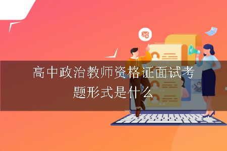 高中政治教师资格证面试考题形式是什么