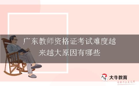 广东教师资格证考试难度越来越大原因有哪些