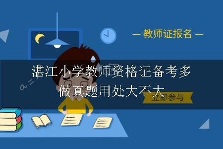 湛江小学教师资格证备考多做真题用处大不大