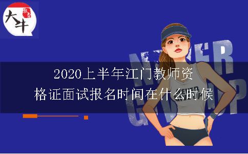 2020上半年江门教师资格证面试报名时间在什么时候