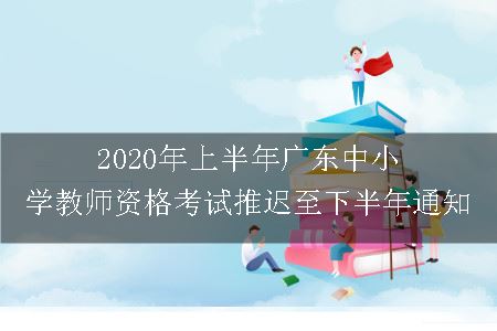 2020年上半年广东中小学教师资格考试推迟至下半年通知