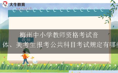 梅州中小学教师资格考试音、体、美考生报考公共科目考试规定有哪些