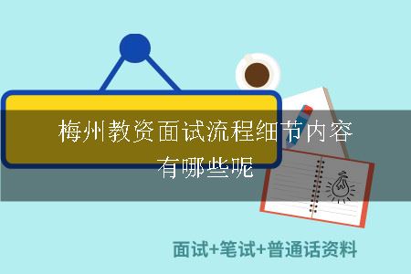 梅州教资面试流程细节内容有哪些呢